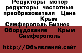 Редукторы, мотор-редукторы, частотные преобразователи › Цена ­ 1 223 - Крым, Симферополь Бизнес » Оборудование   . Крым,Симферополь